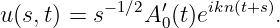           −1∕2  ′   ikn(t+s)
u(s,t) = s    A 0(t)e      .
