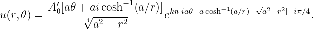          A-′0[a-𝜃 +-ai-cosh−1(a∕r)] kn[ia𝜃+acosh−1(a∕r)−√a2−r2]−iπ∕4
u(r,𝜃) =        √4a2--−-r2       e                            .
