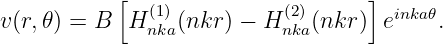             [  (1)           (2)      ] inka𝜃
v (r,𝜃) = B   Hnka(nkr ) − H nka(nkr ) e   .
