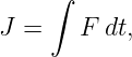     ∫

J =    F dt,

