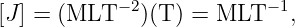             −2            −1
[J] = (MLT    )(T) = MLT    ,
