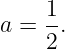 a =  1.
     2
