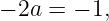 − 2a = − 1,
