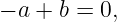 − a + b = 0,
                                                                                         
                                                                                         
