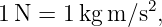 1N  = 1kg m ∕s2,
