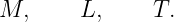 M,      L,     T.
