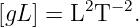 [gL ] = L2T −2.
