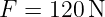 F = 120 N
