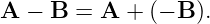 A  − B  = A  + (− B ).
