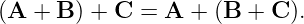 (A + B ) + C =  A +  (B  + C ).
