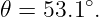 𝜃 = 53.1∘.
