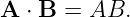 A  ⋅ B = AB.
