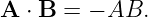A  ⋅ B = − AB.
