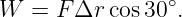 W  = F Δr cos 30∘.
