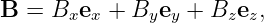 B =  Bxex + Byey  + Bzez,
