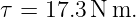 τ = 17.3 N m.
