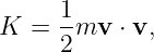      1-
K =  2mv  ⋅ v,
