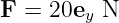 F =  20ey N
