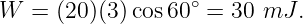 W  = (20 )(3) cos60∘ = 30 mJ  .
