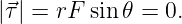 |⃗τ | = rF sin 𝜃 = 0.
