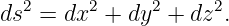 ds2 = dx2 + dy2 + dz2.
