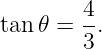 tan𝜃 =  4.
        3
