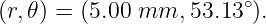                       ∘
(r,𝜃) = (5.00 mm,  53.13 ).
