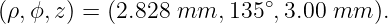 (ρ,ϕ,z) = (2.828 mm,  135∘,3.00 mm  ).
