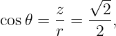             √ --
       z-   --2-
cos𝜃 = r =   2 ,
