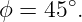ϕ = 45∘.
