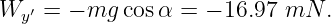 Wy ′ = − mg cosα = − 16.97 mN  .
