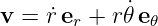v = r˙er + r˙𝜃e𝜃
