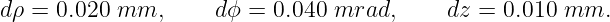 d ρ = 0.020  mm,      dϕ = 0.040 mrad,      dz = 0.010 mm.
