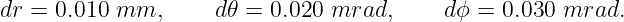 dr = 0.010 mm,      d𝜃 = 0.020 mrad,      dϕ =  0.030  mrad.
