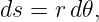 ds = r d𝜃,
