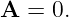 A  = 0.
