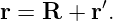           ′
r = R  + r.
