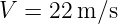 V =  22m ∕s
