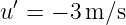  ′
u = − 3 m ∕s
