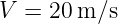 V =  20m ∕s
