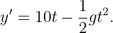  ′         1- 2
y =  10t − 2gt .
