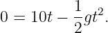           1   2
0 = 10t − --gt .
          2
