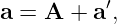 a = A  + a′,
