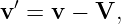 v′ = v − V,
