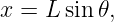 x = L sin𝜃,
