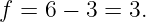 f = 6 − 3 = 3.
