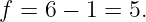 f = 6 − 1 = 5.
