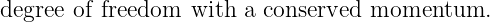 degree of freedom  with a conserved momentum.
