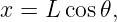 x = L cos 𝜃,
