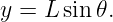 y = L sin𝜃.
